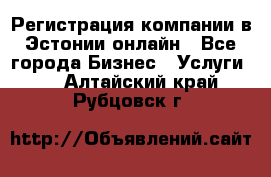 Регистрация компании в Эстонии онлайн - Все города Бизнес » Услуги   . Алтайский край,Рубцовск г.